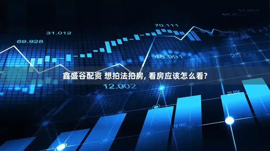 鑫盛谷配资 想拍法拍房, 看房应该怎么看?