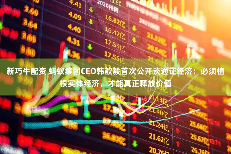 新巧牛配资 蚂蚁集团CEO韩歆毅首次公开谈通证经济：必须植根实体经济，才能真正释放价值