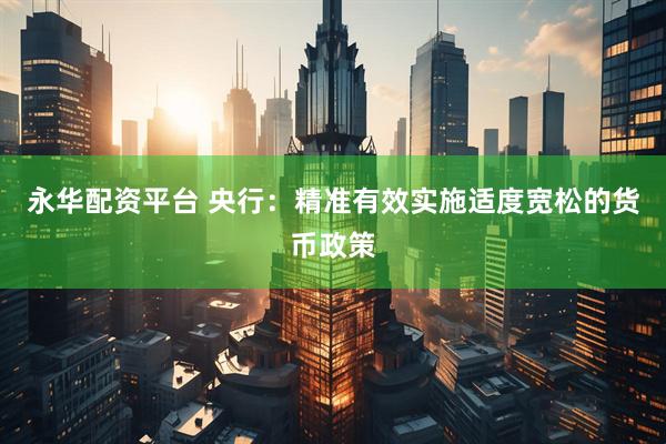永华配资平台 央行：精准有效实施适度宽松的货币政策