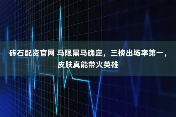 砖石配资官网 马限黑马确定，三榜出场率第一，皮肤真能带火英雄