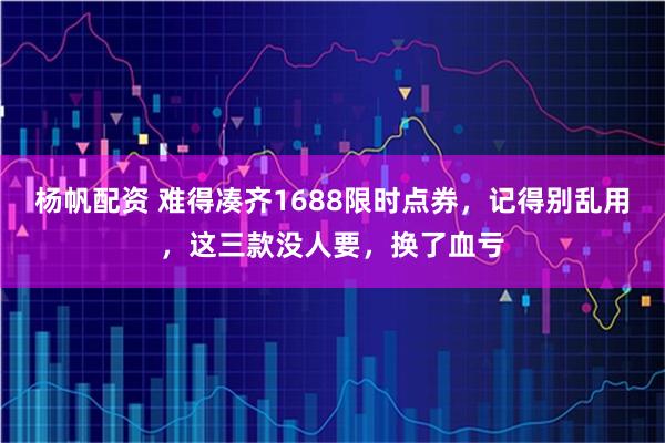 杨帆配资 难得凑齐1688限时点券，记得别乱用，这三款没人要，换了血亏